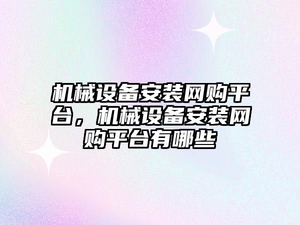 機械設(shè)備安裝網(wǎng)購平臺，機械設(shè)備安裝網(wǎng)購平臺有哪些