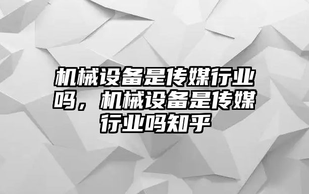 機(jī)械設(shè)備是傳媒行業(yè)嗎，機(jī)械設(shè)備是傳媒行業(yè)嗎知乎