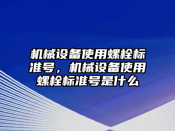 機械設(shè)備使用螺栓標準號，機械設(shè)備使用螺栓標準號是什么