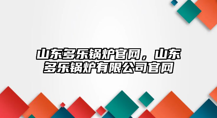 山東多樂鍋爐官網(wǎng)，山東多樂鍋爐有限公司官網(wǎng)