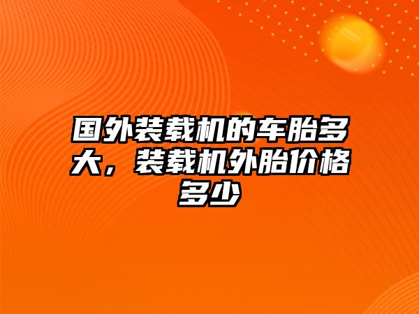 國外裝載機(jī)的車胎多大，裝載機(jī)外胎價格多少