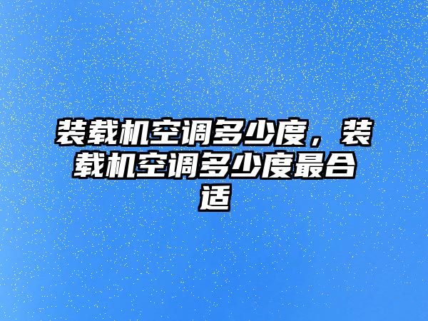 裝載機(jī)空調(diào)多少度，裝載機(jī)空調(diào)多少度最合適