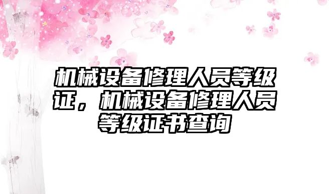 機械設(shè)備修理人員等級證，機械設(shè)備修理人員等級證書查詢