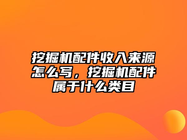 挖掘機配件收入來源怎么寫，挖掘機配件屬于什么類目