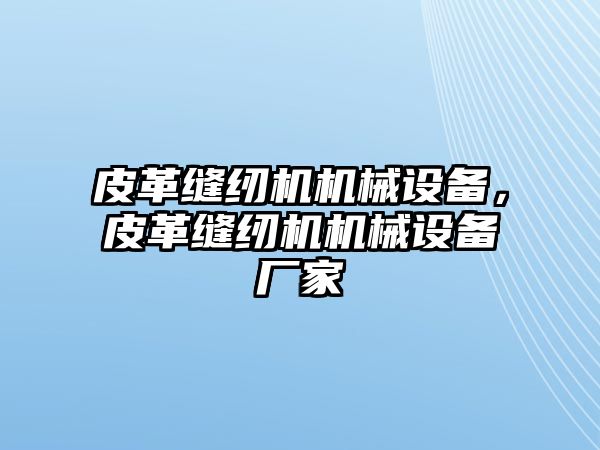 皮革縫紉機(jī)機(jī)械設(shè)備，皮革縫紉機(jī)機(jī)械設(shè)備廠家