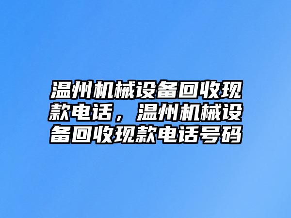 溫州機械設(shè)備回收現(xiàn)款電話，溫州機械設(shè)備回收現(xiàn)款電話號碼