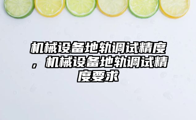 機械設備地軌調試精度，機械設備地軌調試精度要求