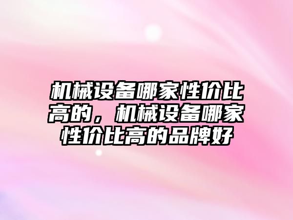 機械設(shè)備哪家性價比高的，機械設(shè)備哪家性價比高的品牌好