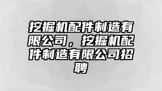 挖掘機(jī)配件制造有限公司，挖掘機(jī)配件制造有限公司招聘