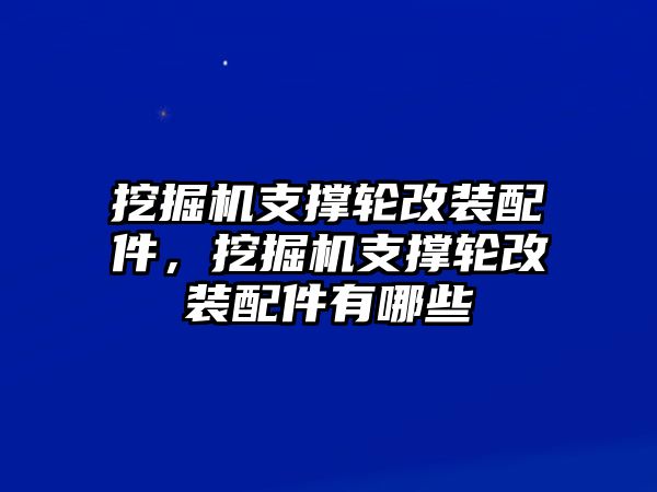 挖掘機(jī)支撐輪改裝配件，挖掘機(jī)支撐輪改裝配件有哪些