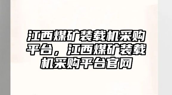 江西煤礦裝載機采購平臺，江西煤礦裝載機采購平臺官網(wǎng)