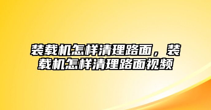 裝載機(jī)怎樣清理路面，裝載機(jī)怎樣清理路面視頻