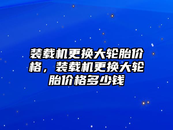 裝載機(jī)更換大輪胎價格，裝載機(jī)更換大輪胎價格多少錢