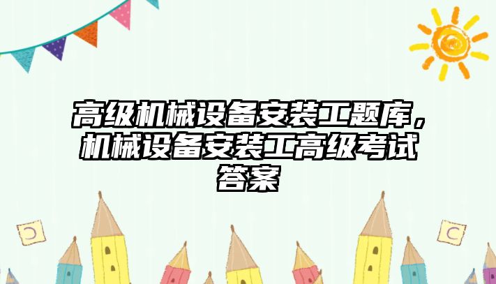 高級機械設(shè)備安裝工題庫，機械設(shè)備安裝工高級考試答案