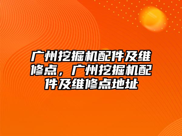 廣州挖掘機配件及維修點，廣州挖掘機配件及維修點地址