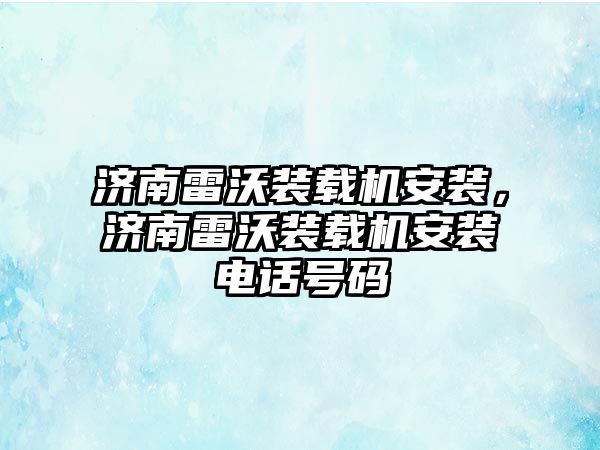 濟南雷沃裝載機安裝，濟南雷沃裝載機安裝電話號碼