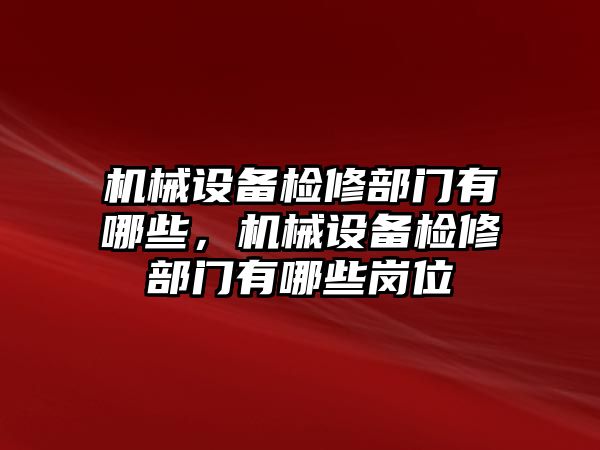 機械設(shè)備檢修部門有哪些，機械設(shè)備檢修部門有哪些崗位