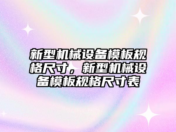 新型機械設備模板規(guī)格尺寸，新型機械設備模板規(guī)格尺寸表