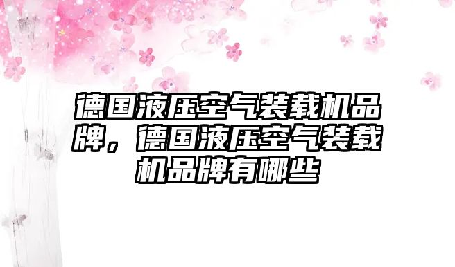 德國液壓空氣裝載機(jī)品牌，德國液壓空氣裝載機(jī)品牌有哪些