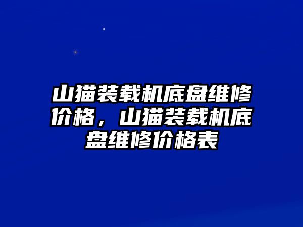 山貓裝載機(jī)底盤(pán)維修價(jià)格，山貓裝載機(jī)底盤(pán)維修價(jià)格表