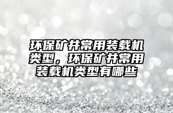 環(huán)保礦井常用裝載機類型，環(huán)保礦井常用裝載機類型有哪些