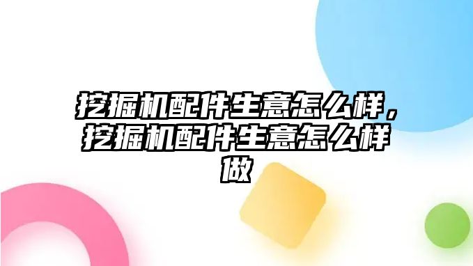 挖掘機配件生意怎么樣，挖掘機配件生意怎么樣做