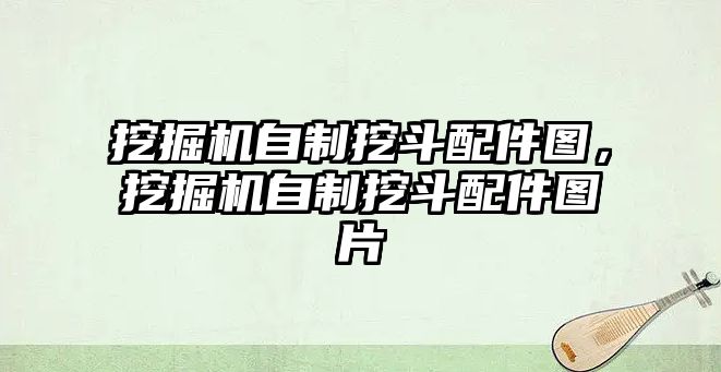 挖掘機自制挖斗配件圖，挖掘機自制挖斗配件圖片