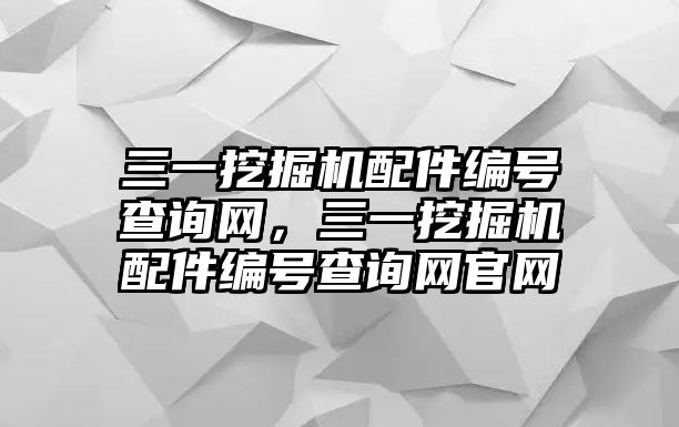 三一挖掘機配件編號查詢網(wǎng)，三一挖掘機配件編號查詢網(wǎng)官網(wǎng)