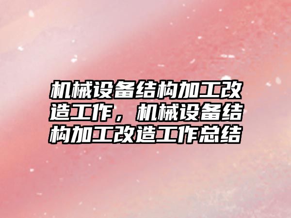 機械設(shè)備結(jié)構(gòu)加工改造工作，機械設(shè)備結(jié)構(gòu)加工改造工作總結(jié)