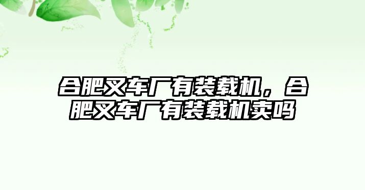 合肥叉車廠有裝載機，合肥叉車廠有裝載機賣嗎