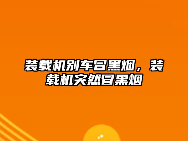 裝載機別車冒黑煙，裝載機突然冒黑煙