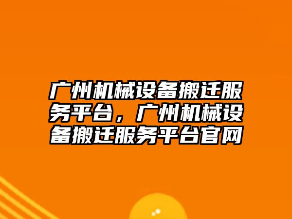 廣州機械設備搬遷服務平臺，廣州機械設備搬遷服務平臺官網(wǎng)