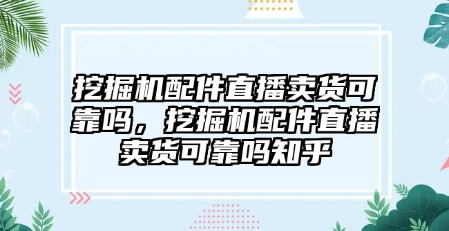 挖掘機(jī)配件直播賣貨可靠嗎，挖掘機(jī)配件直播賣貨可靠嗎知乎