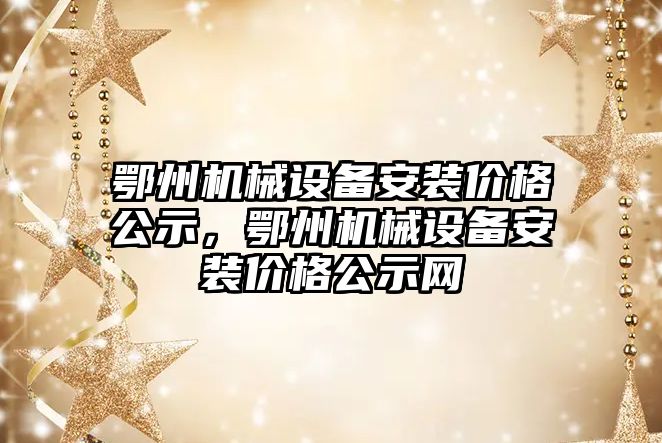 鄂州機械設備安裝價格公示，鄂州機械設備安裝價格公示網(wǎng)