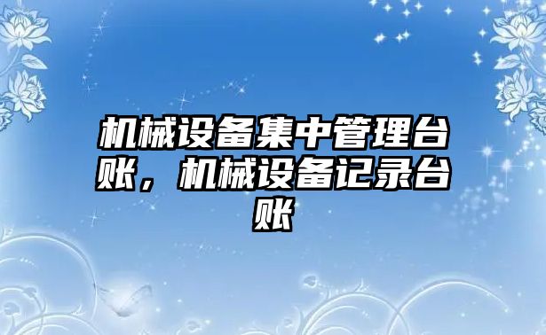 機械設備集中管理臺賬，機械設備記錄臺賬