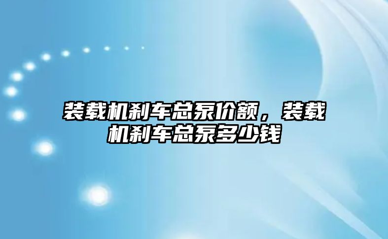 裝載機剎車總泵價額，裝載機剎車總泵多少錢