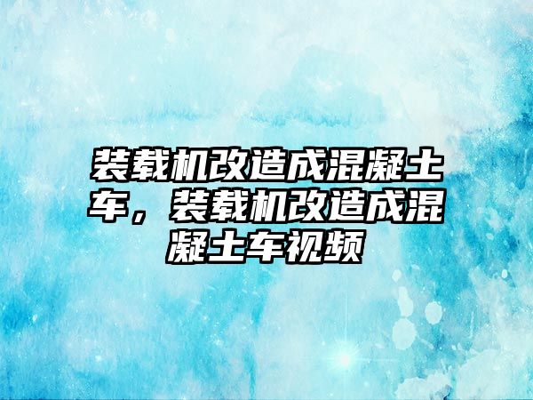 裝載機(jī)改造成混凝土車，裝載機(jī)改造成混凝土車視頻