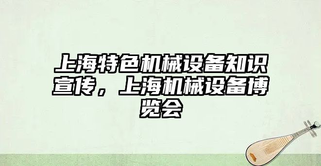 上海特色機械設(shè)備知識宣傳，上海機械設(shè)備博覽會