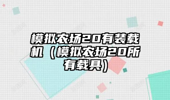 模擬農(nóng)場(chǎng)20有裝載機(jī)（模擬農(nóng)場(chǎng)20所有載具）