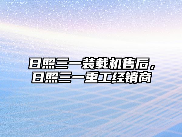 日照三一裝載機售后，日照三一重工經(jīng)銷商