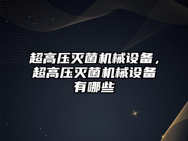 超高壓滅菌機械設(shè)備，超高壓滅菌機械設(shè)備有哪些