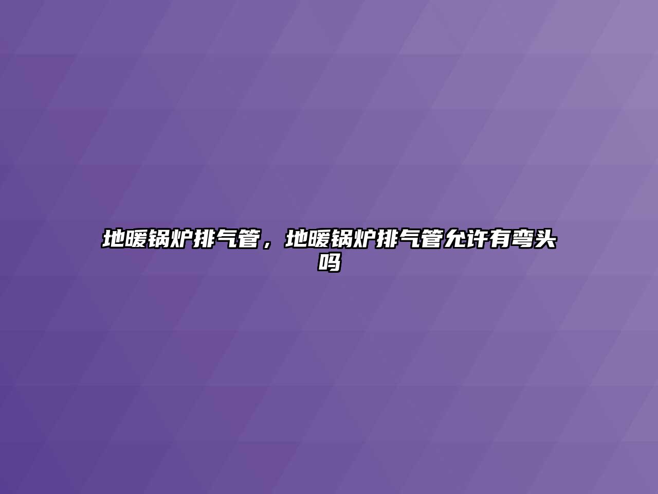 地暖鍋爐排氣管，地暖鍋爐排氣管允許有彎頭嗎