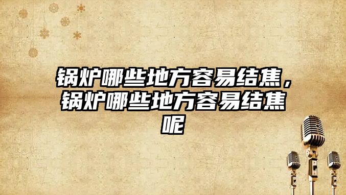 鍋爐哪些地方容易結(jié)焦，鍋爐哪些地方容易結(jié)焦呢