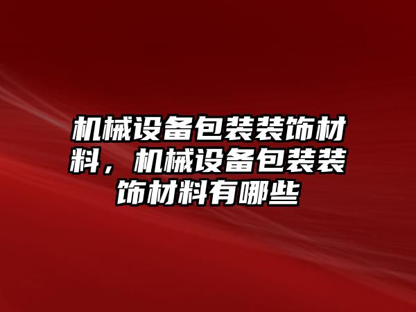 機械設(shè)備包裝裝飾材料，機械設(shè)備包裝裝飾材料有哪些