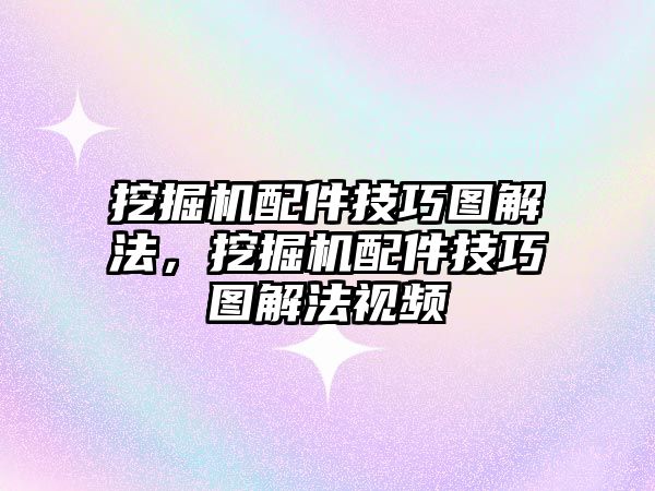 挖掘機配件技巧圖解法，挖掘機配件技巧圖解法視頻