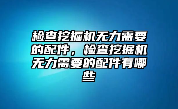 檢查挖掘機無力需要的配件，檢查挖掘機無力需要的配件有哪些