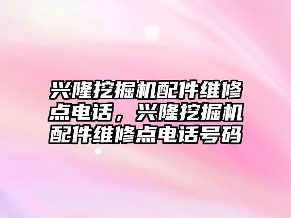 興隆挖掘機配件維修點電話，興隆挖掘機配件維修點電話號碼