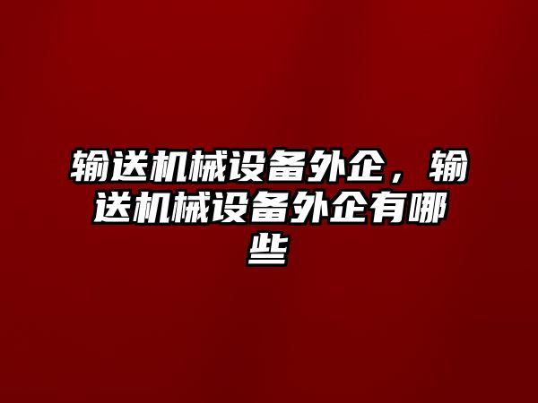 輸送機械設備外企，輸送機械設備外企有哪些