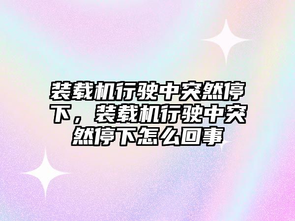 裝載機(jī)行駛中突然停下，裝載機(jī)行駛中突然停下怎么回事