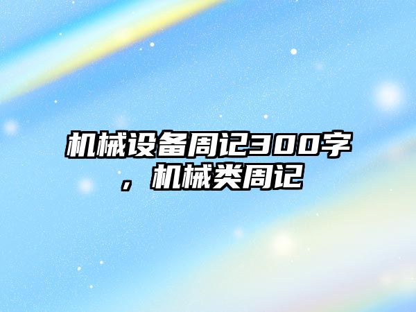 機械設(shè)備周記300字，機械類周記